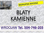 Blaty z kamienia, tel. 504-746-203, kuchenne, blat do kuchni. Wrocław, cena